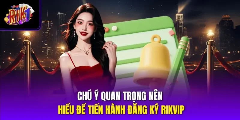 Chú ý quan trọng nên hiểu để tiến hành đăng ký RIKVIP
