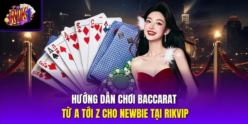 Hướng Dẫn Chơi Baccarat Từ A Tới Z Cho Newbie Tại Rikvip