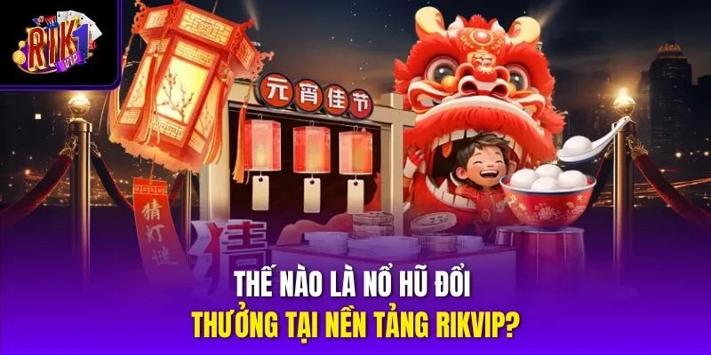 Thế nào là nổ hũ đổi thưởng tại nền tảng RIKVIP?